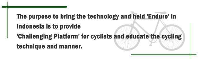 この技術を使ったエンデューロをインドネシアで開催することにより、サイクリスト達の腕だめしの場を提供すると共に、正しいサイクル技術とマナーの教育などの提供。また、日本とインドネシアの自転車を通じた様々な交流を目指します。